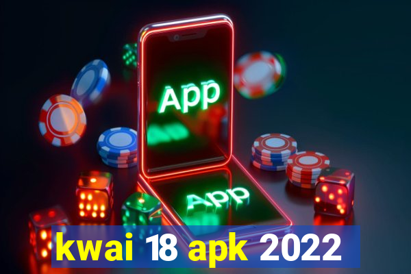 kwai 18 apk 2022